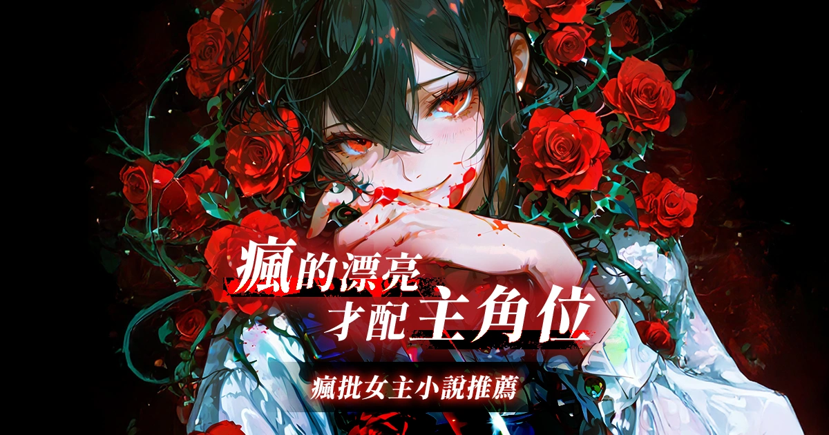 我愛瘋批,不愛白蓮︱病態系女主小說作品推薦